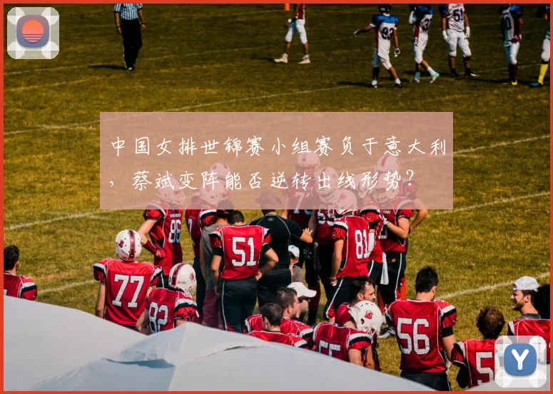 中国女排世锦赛小组赛负于意大利，蔡斌变阵能否逆转出线形势？