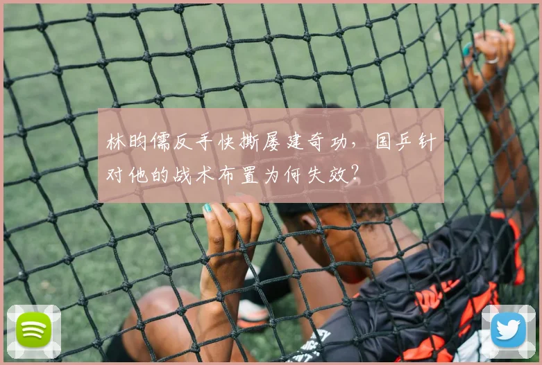 林昀儒反手快撕屡建奇功，国乒针对他的战术布置为何失效？