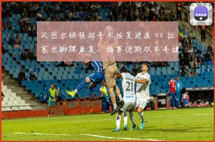 汉密尔顿颈部手术恢复进度 vs 拉塞尔脚踝康复，梅赛德斯双车手健康状态分化