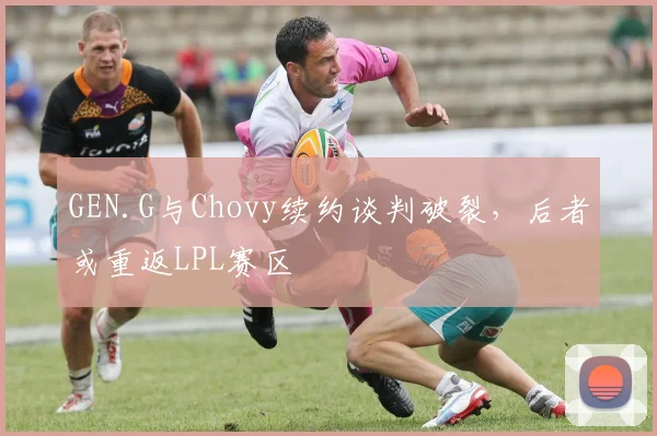 GEN.G与Chovy续约谈判破裂，后者或重返LPL赛区
